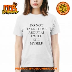 Do Not Talk To Me About Ai I Will Kill Myself Shirt