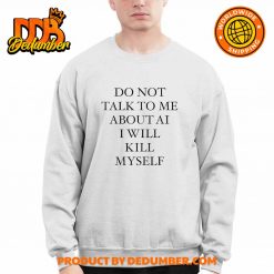 Do Not Talk To Me About Ai I Will Kill Myself Shirt