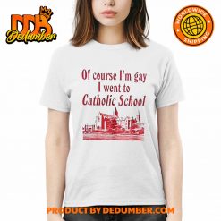 Of Course Im Gay I Went To Catholic School Shirt