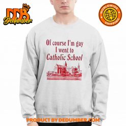 Of Course Im Gay I Went To Catholic School Shirt