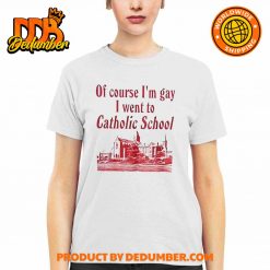 Of Course Im Gay I Went To Catholic School Shirt