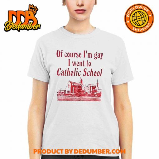 Of Course I’m Gay I Went To Catholic School Shirt