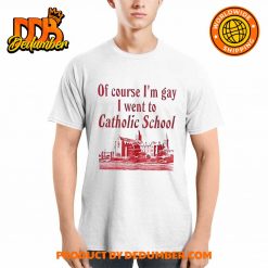 Of Course Im Gay I Went To Catholic School Shirt