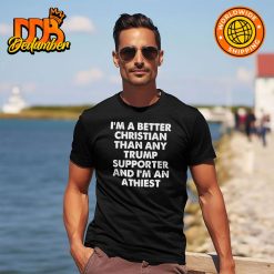 Im A Better Christian Than Any Trump Supporter Shirt